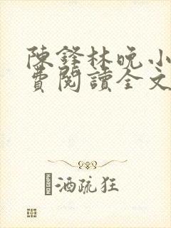 陈锋林晚小说免费阅读全文最新章节