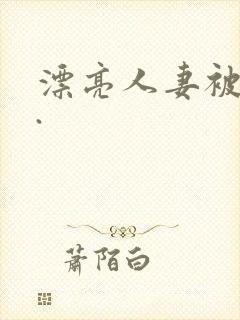 漂亮人妻被强了.