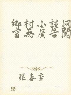 乡村小说网无弹窗无广告阅读