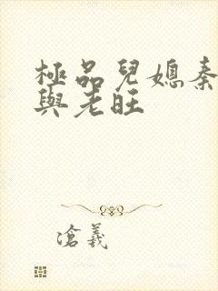 极品儿媳秦雨.与老旺