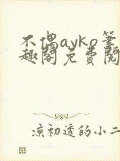 不偶ayko笔趣阁免费阅读