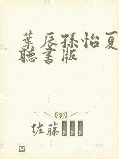 叶辰孙怡夏若雪听书版