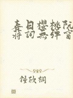 春日樱桃阮圆圆蒋词无弹窗笔趣阁