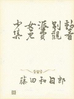 少女派别动漫全集免费观看封面