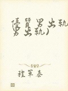 优质男出轨h(男出轨)