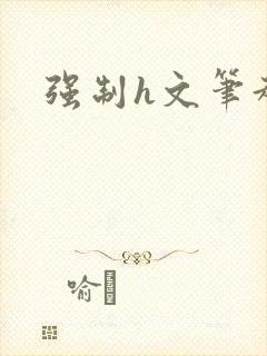 强制h文笔趣阁