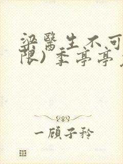 梁医生不可以(限) 季亭亭免费阅读