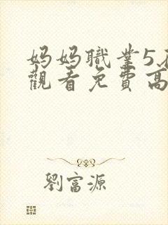 妈妈职业5在线观看免费高清电视剧