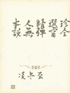 本人精选珍藏小说无弹窗全文阅读