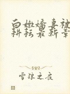 白嫩娇妻被别人耕耘最新章节