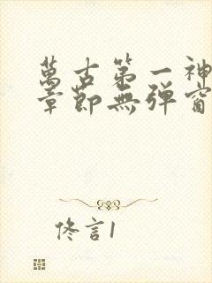 万古第一神最新章节无弹窗笔趣阁