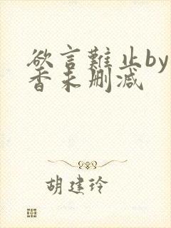 欲言难止by麦香未删减