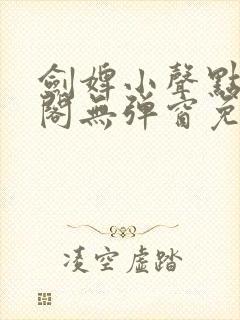 剑婢小声点笔趣阁无弹窗免费阅读全文