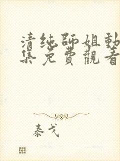 清纯师姐动漫全集免费观看完整版