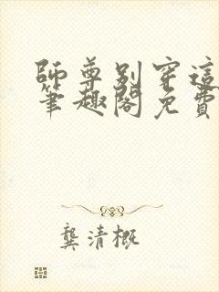 师尊别穿这么浪笔趣阁免费阅读全文封面