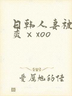 日韩人妻被粗大爽ⅹxoo