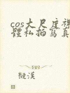 cos大尺度裸体私拍写真