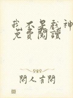 我不是戏神全文免费阅读