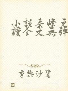 小说秦峰免费阅读全文无弹窗