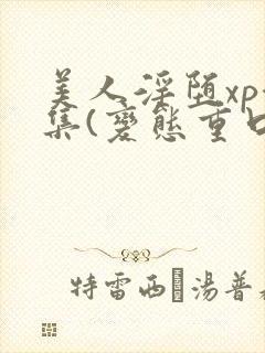 美人淫堕xp合集(变态重口高h)