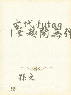 古代futagl笔趣阁无弹窗