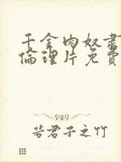 千金肉奴隶电影伦理片免费观看