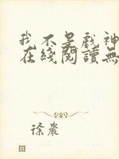 我不是戏神小说在线阅读无弹窗