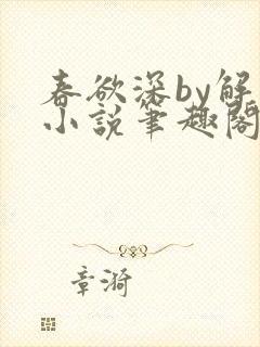 春欲深by解棠小说笔趣阁无弹窗