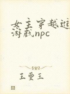 女主穿越进18游戏npc