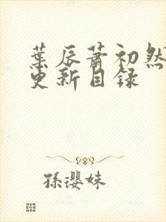 叶辰萧初然最快更新目录