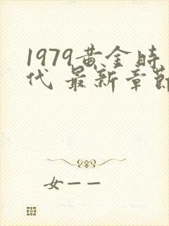 1979黄金时代 最新章节免费