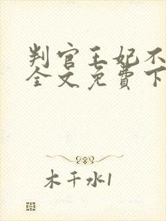 判官王妃不好惹全文免费下载txt