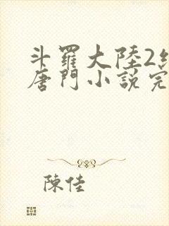 斗罗大陆2绝世唐门小说完本免费阅读