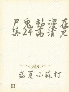 尸鬼动漫在线全集24高清免费观看