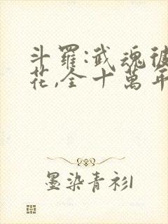 斗罗:武魂彼岸花,全十万年魂环