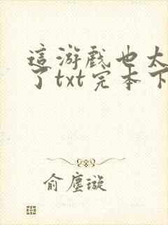 这游戏也太真实了txt完本下载