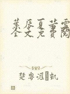 叶辰夏若雪小说全文免费阅读最新章节