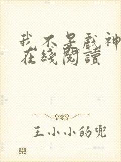 我不是戏神小说在线阅读