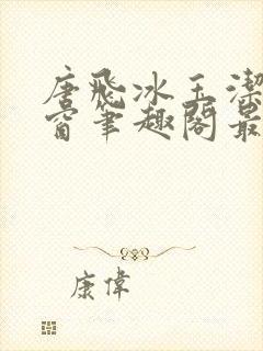 唐飞冰玉洁无弹窗笔趣阁最新章节