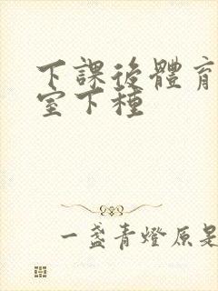 下课后体育器材室下种