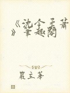 《沈令柔萧清濯》笔趣阁