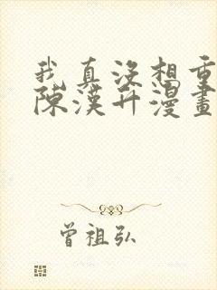 我真没想重生啊陈汉升漫画