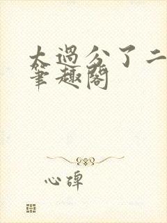 太过分了二师兄笔趣阁