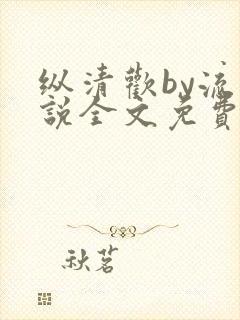 纵清欢by流小说全文免费阅读笔趣阁封面