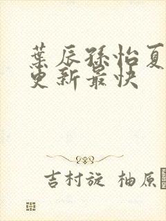 叶辰孙怡夏若雪更新最快