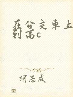 在公交车上被弄到高c