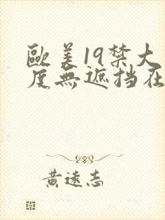 欧美19禁大尺度无遮挡在线看