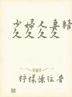 少妇人妻精品久久久久久