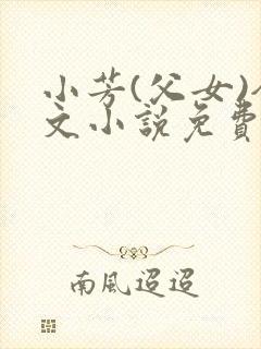 小芳(父女)全文小说免费阅读