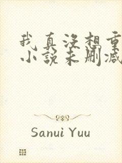 我真没想重生啊小说未删减在线看